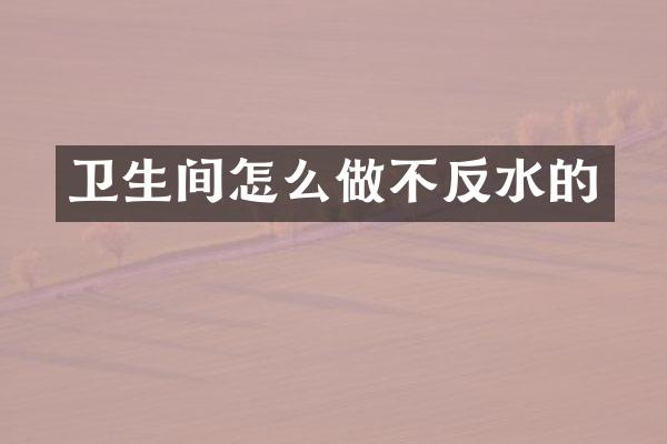 卫生间怎么做不反水的