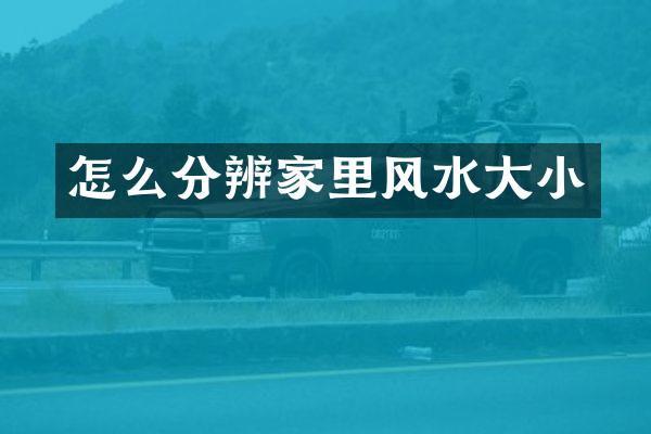 怎么分辨家里风水大小