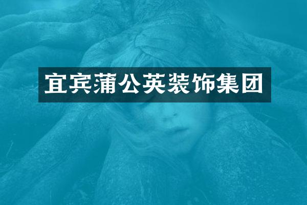 宜宾蒲公英装饰集团