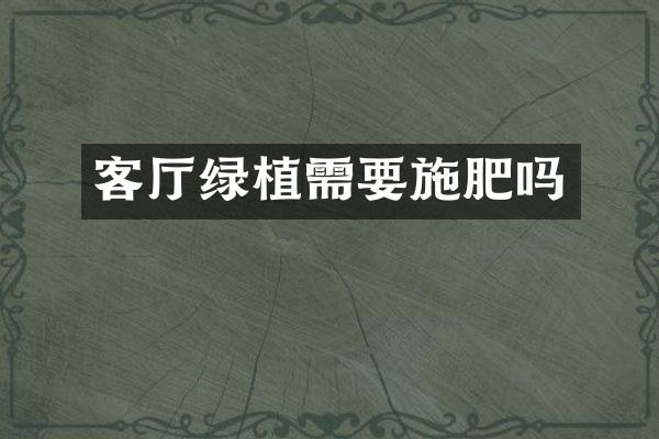 客厅绿植需要施肥吗