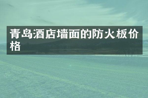 青岛酒店墙面的防火板价格