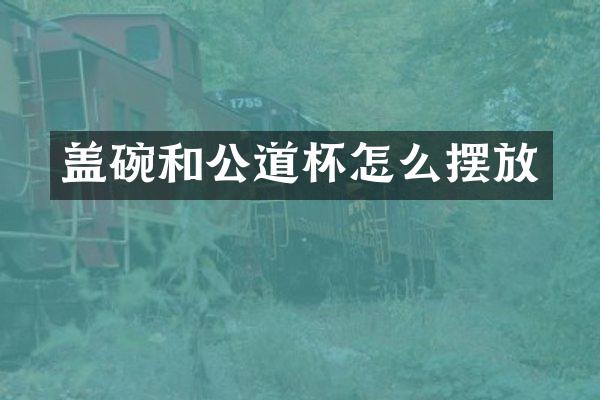 盖碗和公道杯怎么摆放
