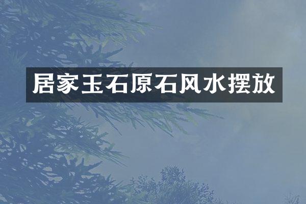 居家玉石原石风水摆放