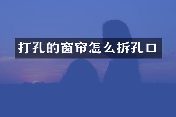 打孔的窗帘怎么拆孔口