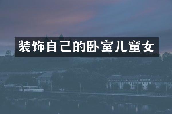 装饰自己的卧室儿童女