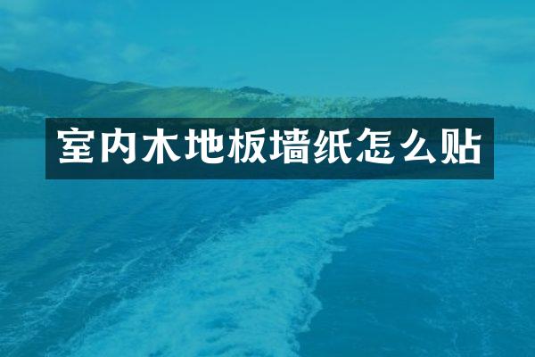 室内木地板墙纸怎么贴