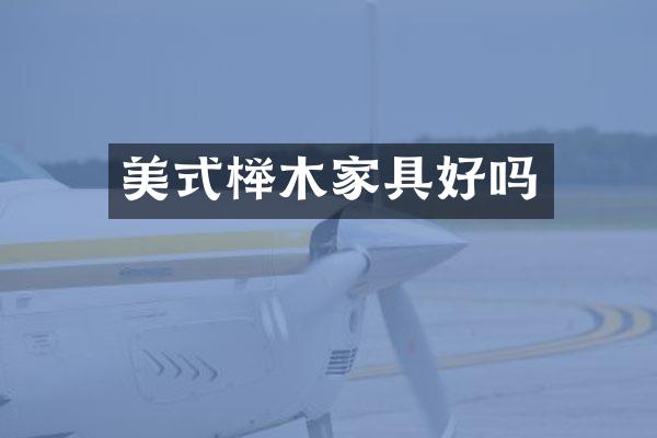 美式榉木家具好吗