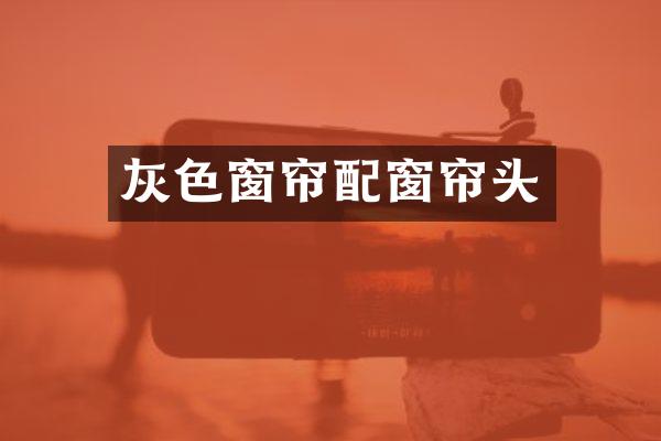 灰色窗帘配窗帘头