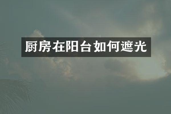 厨房在阳台如何遮光