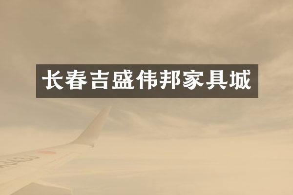 长春吉盛伟邦家具城