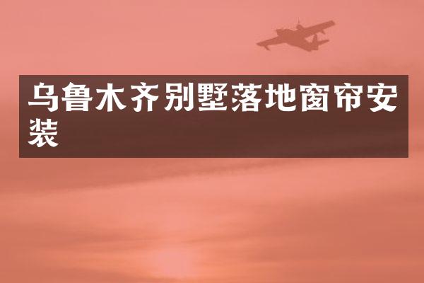 乌鲁木齐别墅落地窗帘安装