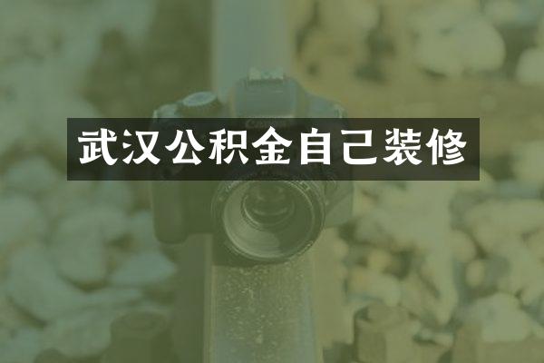 武汉公积金自己装修