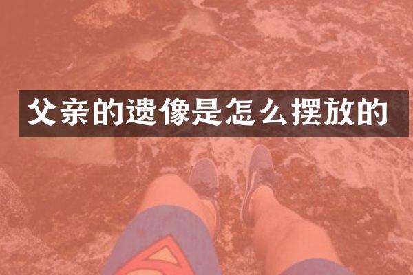 父亲的遗像是怎么摆放的