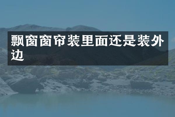 飘窗窗帘装里面还是装外边