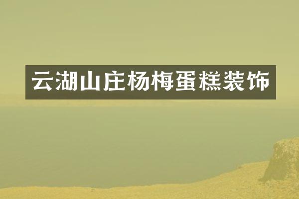 云湖山庄杨梅蛋糕装饰