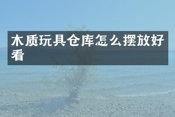 木质玩具仓库怎么摆放好看