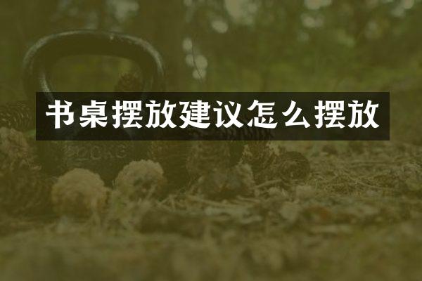 书桌摆放建议怎么摆放