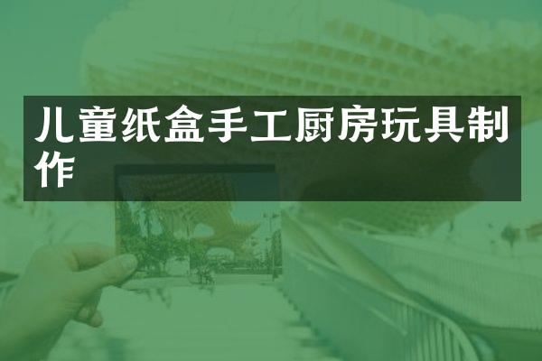 儿童纸盒手工厨房玩具制作