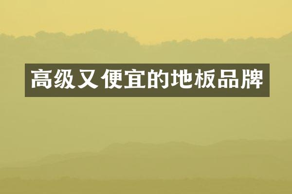 高级又便宜的地板品牌