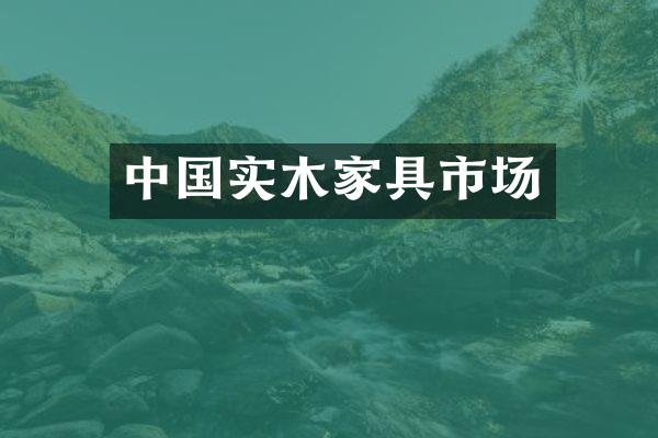 中国实木家具市场