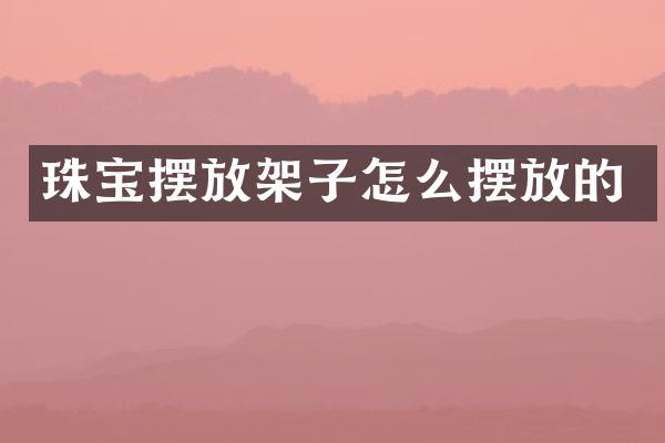 珠宝摆放架子怎么摆放的
