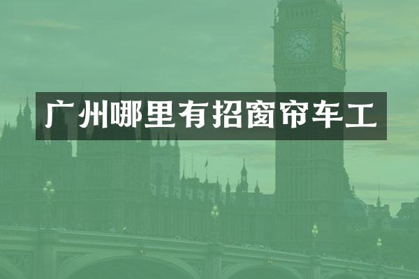 广州哪里有招窗帘车工