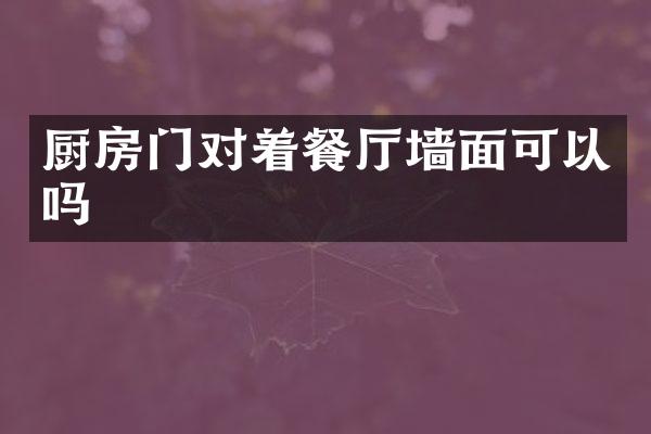 厨房门对着餐厅墙面可以吗