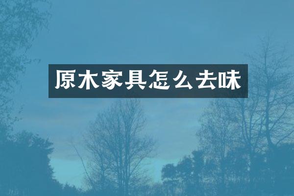 原木家具怎么去味