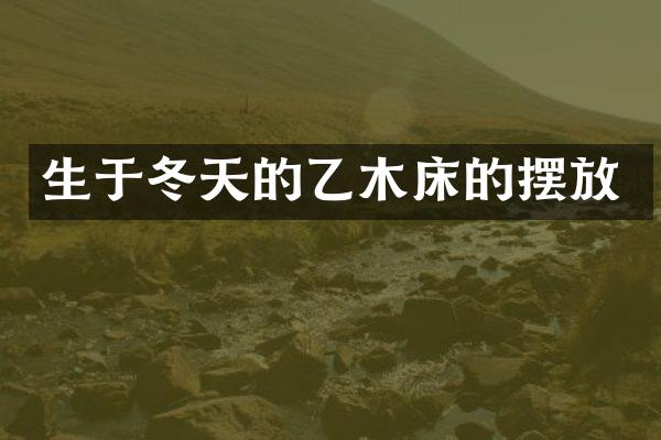 生于冬天的乙木床的摆放