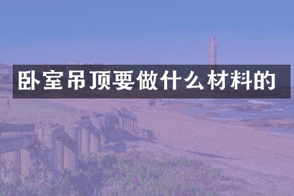 卧室吊顶要做什么材料的