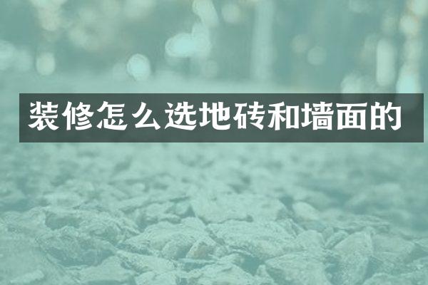 装修怎么选地砖和墙面的