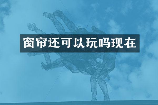 窗帘还可以玩吗现在