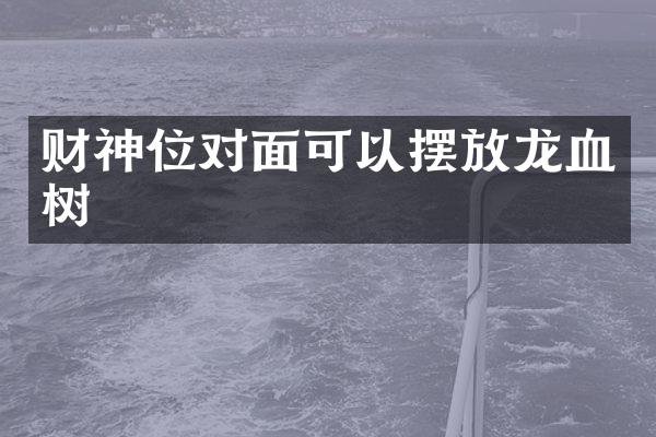 财神位对面可以摆放龙血树