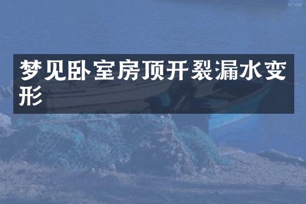 梦见卧室房顶开裂漏水变形