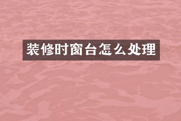 装修时窗台怎么处理