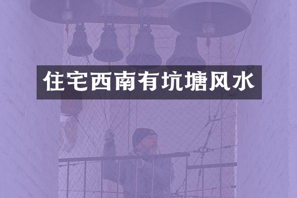 住宅西南有坑塘风水
