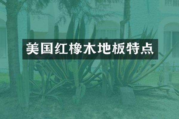 美国红橡木地板特点