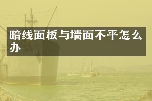 暗线面板与墙面不平怎么办