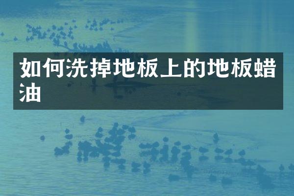 如何洗掉地板上的地板蜡油