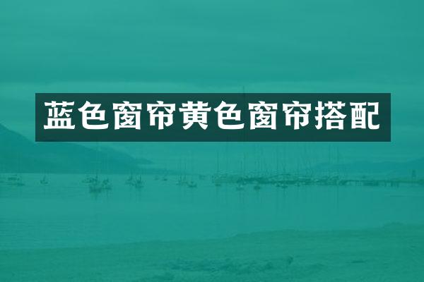 蓝色窗帘黄色窗帘搭配