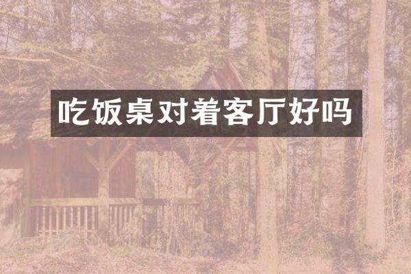 吃饭桌对着客厅好吗