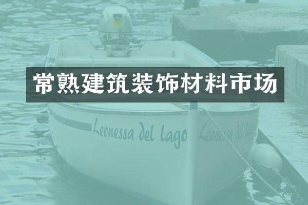 常熟建筑装饰材料市场