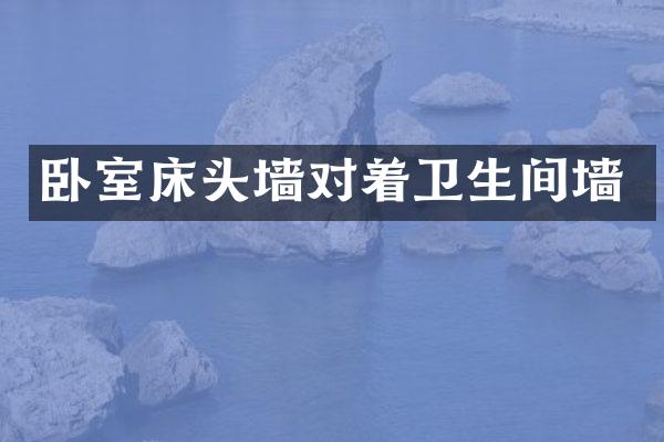 卧室床头墙对着卫生间墙