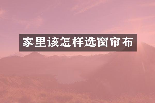 家里该怎样选窗帘布