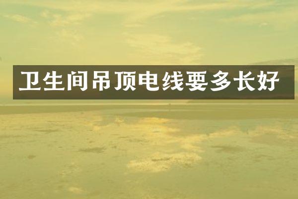 卫生间吊顶电线要多长好