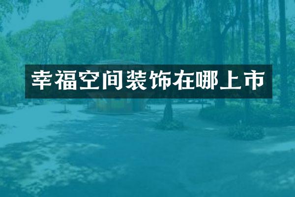 幸福空间装饰在哪上市