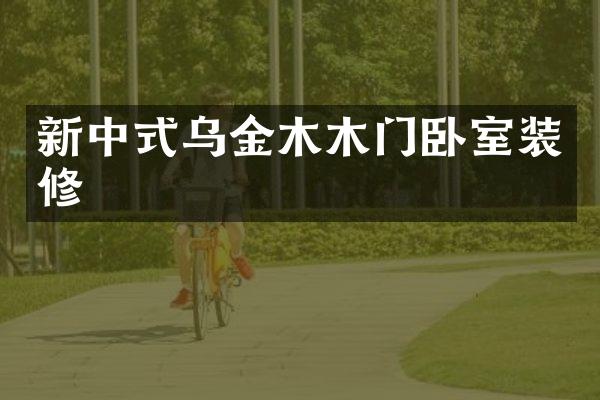 新中式乌金木木门卧室装修