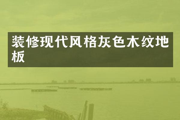 装修现代风格灰色木纹地板