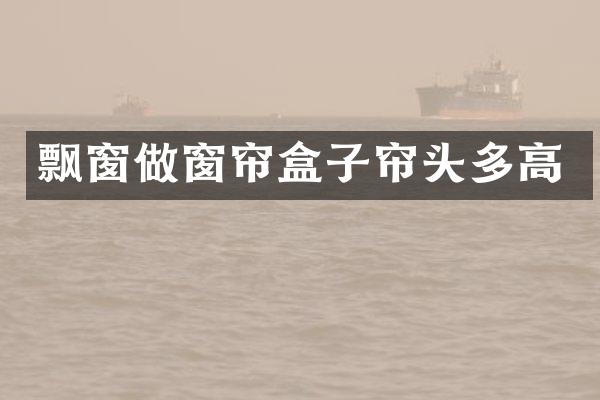 飘窗做窗帘盒子帘头多高
