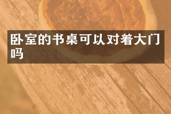 卧室的书桌可以对着大门吗